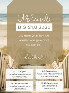 Ich habe mir eine kleine Auszeit verdient! ☀️🌿
Von 06.08. bis 24.08. gönne ich mir Urlaub und tanke neue Energie. 💚 In dieser Zeit bleibt mein Onlineshop geöffnet, Anfragen und Bestellungen werden jedoch erst nach meiner Rückkehr bearbeitet.
Damit ihr mich trotzdem nicht vermissen müsst, findet ihr hier gleich meine nächsten Markttermine. Ich freue mich schon darauf, euch dort persönlich zu treffen! 🥰
📅 Marktübersicht:
✨ 22.-23.8. KHWM Aschach
✨ 5.-6.9. Kunst- und Pflanzenmarkt Stift Seitenstetten
✨ 18.-20.9. KHWM Grein/Donau
✨ 26.-27.9. Benedikti Markt in Pettenbach
Vielen Dank für euer Verständnis und eure Unterstützung. Ich wünsche euch ebenfalls einen wunderschönen Sommer! ☀️🌸